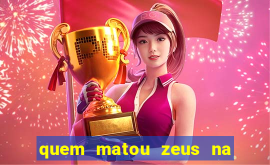 quem matou zeus na mitologia grega